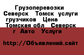 Грузоперевозки. Северск - Томск, услуги грузчиков › Цена ­ 350 - Томская обл., Северск г. Авто » Услуги   